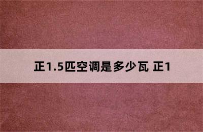 正1.5匹空调是多少瓦 正1.5匹空调功率是多少?